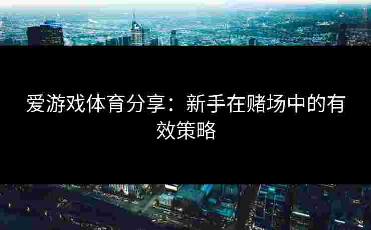 爱游戏体育分享：新手在赌场中的有效策略