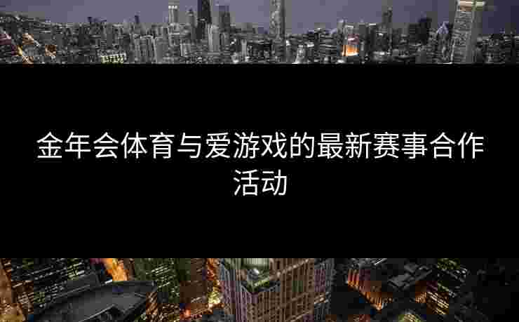 金年会体育与爱游戏的最新赛事合作活动