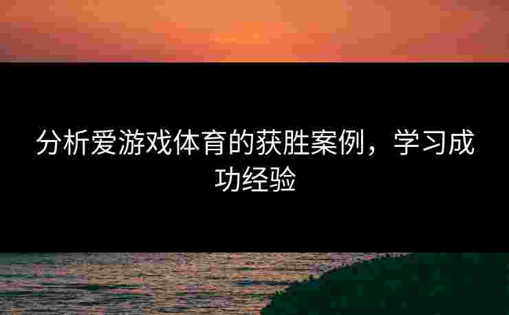 分析爱游戏体育的获胜案例，学习成功经验