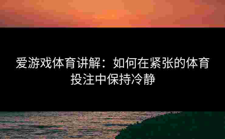 爱游戏体育讲解：如何在紧张的体育投注中保持冷静