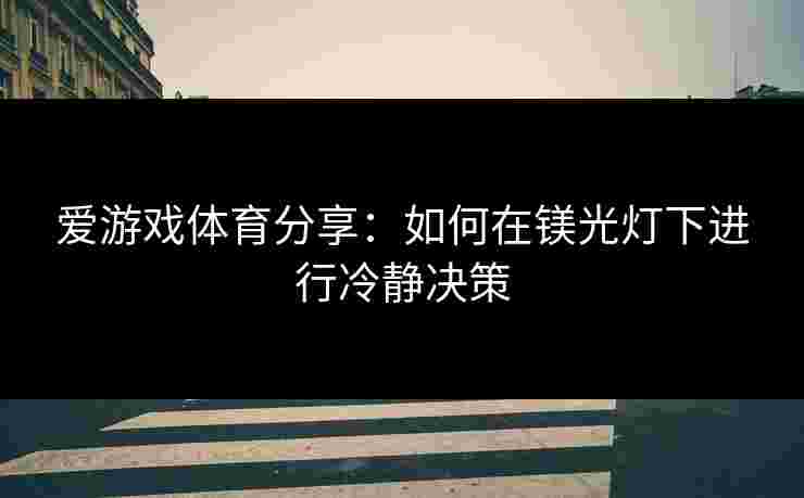 爱游戏体育分享：如何在镁光灯下进行冷静决策