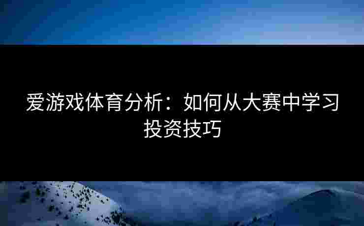 爱游戏体育分析：如何从大赛中学习投资技巧