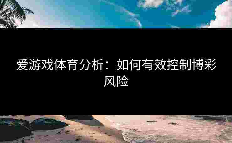 爱游戏体育分析：如何有效控制博彩风险