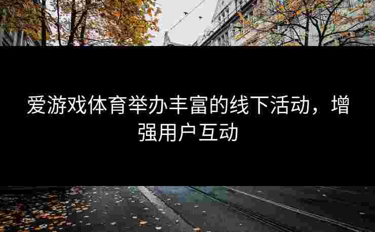 爱游戏体育举办丰富的线下活动，增强用户互动