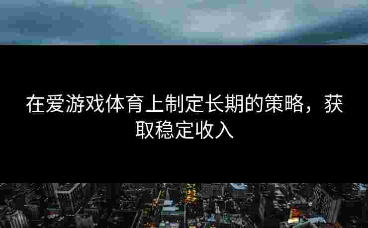 在爱游戏体育上制定长期的策略，获取稳定收入