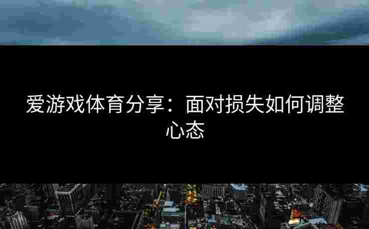 爱游戏体育分享：面对损失如何调整心态