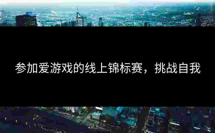 参加爱游戏的线上锦标赛，挑战自我