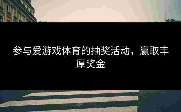 参与爱游戏体育的抽奖活动，赢取丰厚奖金