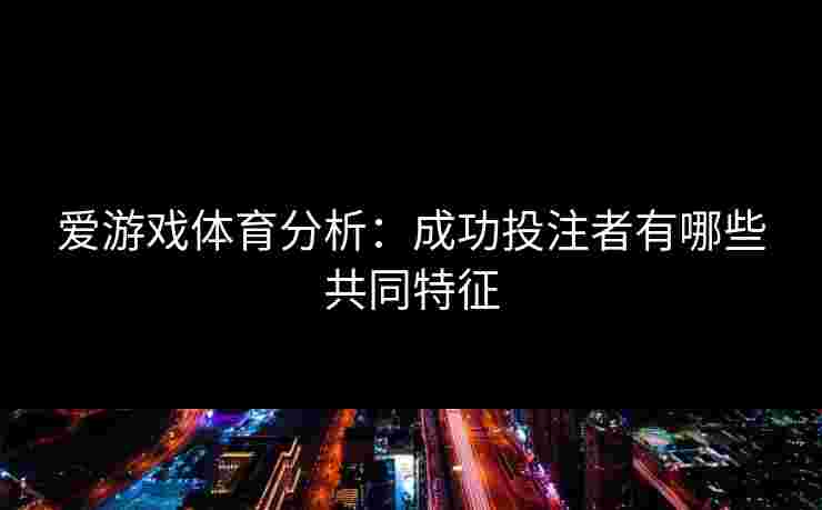 爱游戏体育分析：成功投注者有哪些共同特征