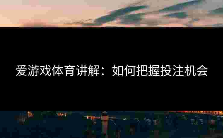 爱游戏体育讲解：如何把握投注机会