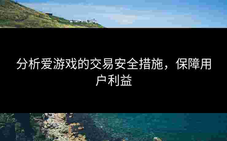 分析爱游戏的交易安全措施，保障用户利益