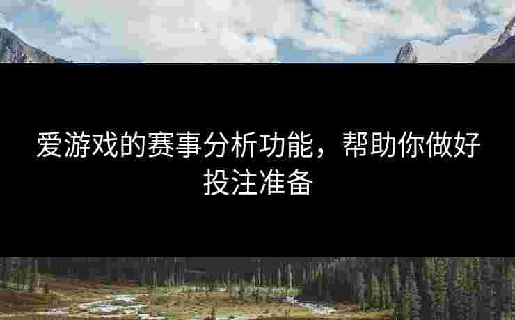 爱游戏的赛事分析功能，帮助你做好投注准备