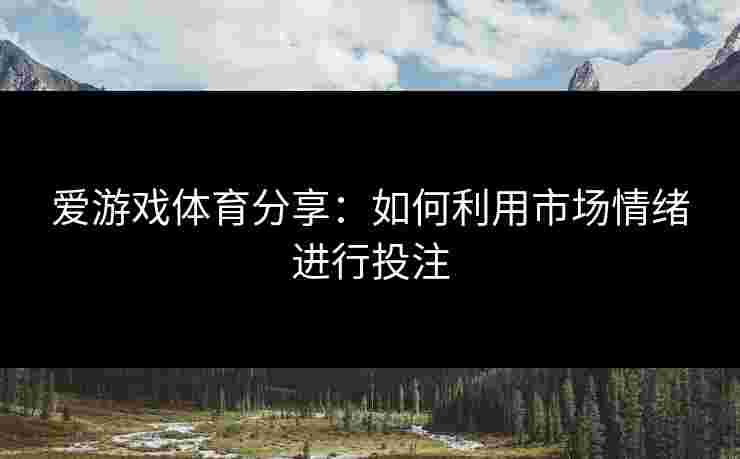 爱游戏体育分享：如何利用市场情绪进行投注