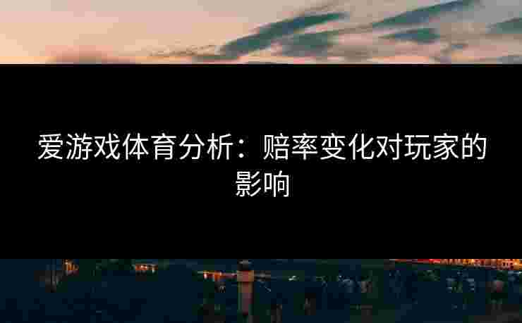 爱游戏体育分析：赔率变化对玩家的影响