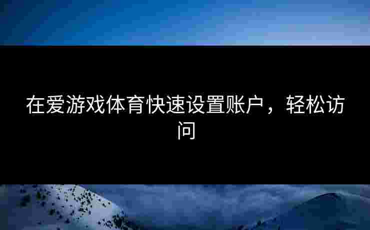 在爱游戏体育快速设置账户，轻松访问