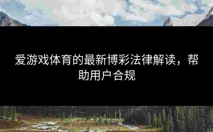 爱游戏体育的最新博彩法律解读，帮助用户合规
