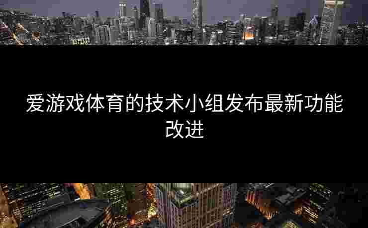 爱游戏体育的技术小组发布最新功能改进