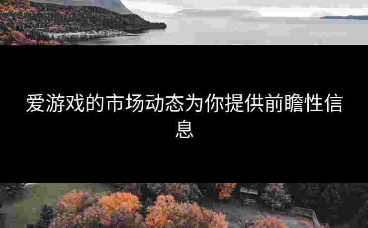 爱游戏的市场动态为你提供前瞻性信息