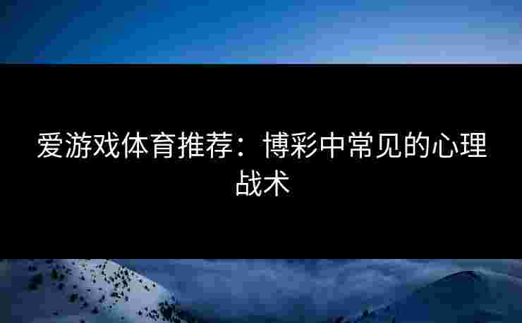 爱游戏体育推荐：博彩中常见的心理战术
