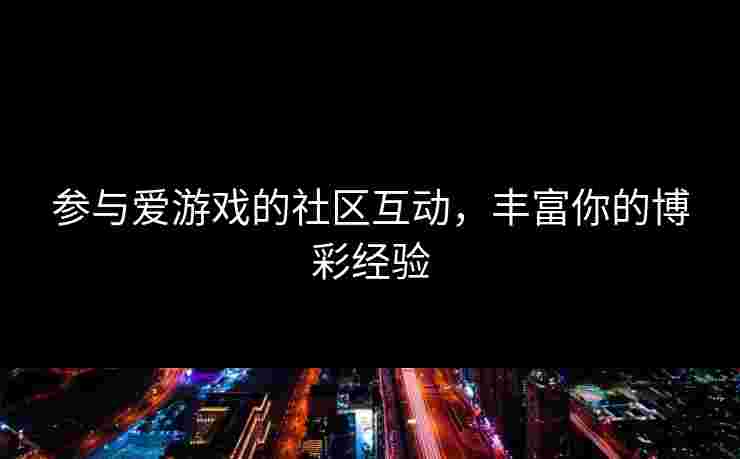 参与爱游戏的社区互动，丰富你的博彩经验