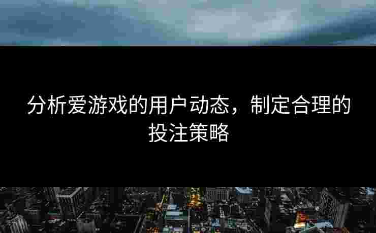 分析爱游戏的用户动态，制定合理的投注策略