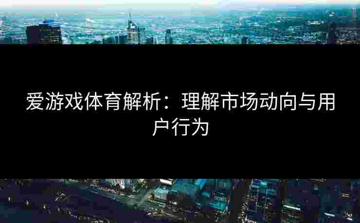 爱游戏体育解析：理解市场动向与用户行为
