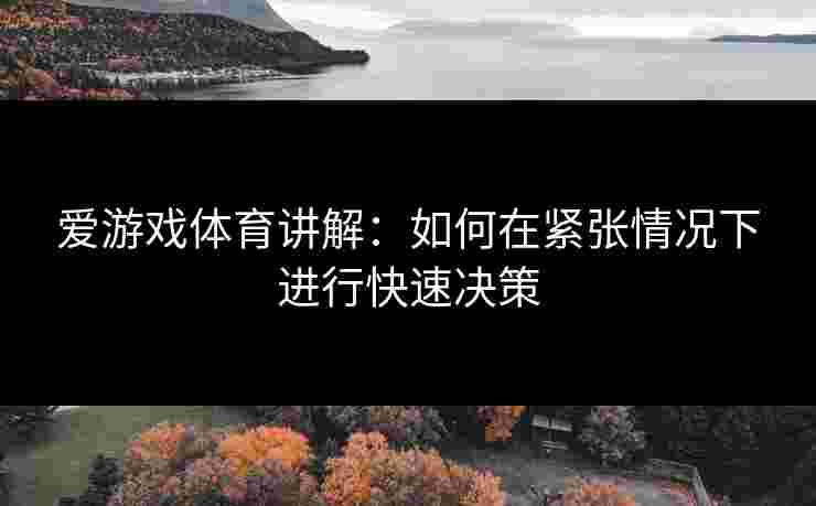爱游戏体育讲解：如何在紧张情况下进行快速决策