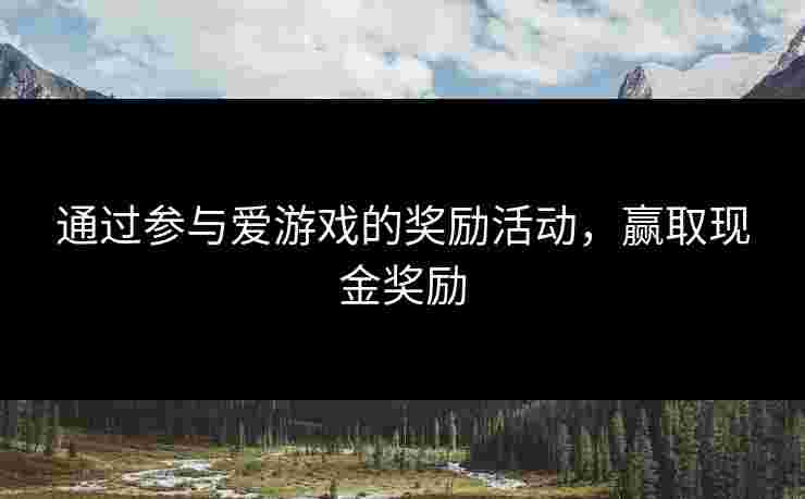 通过参与爱游戏的奖励活动，赢取现金奖励