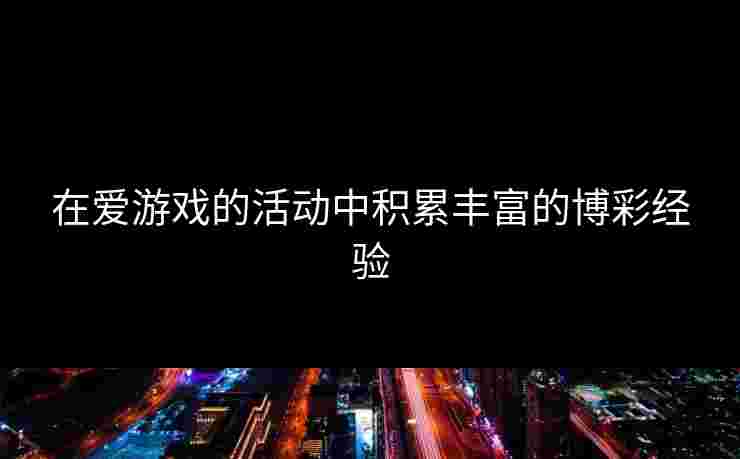 在爱游戏的活动中积累丰富的博彩经验