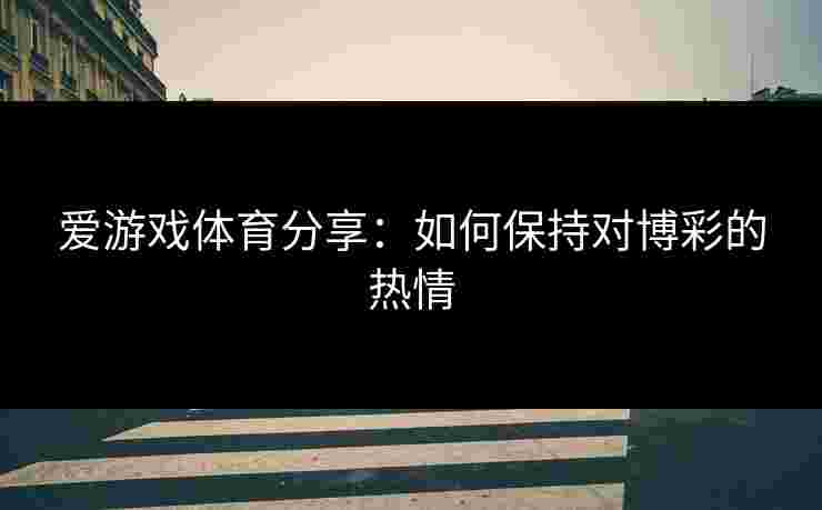 爱游戏体育分享：如何保持对博彩的热情