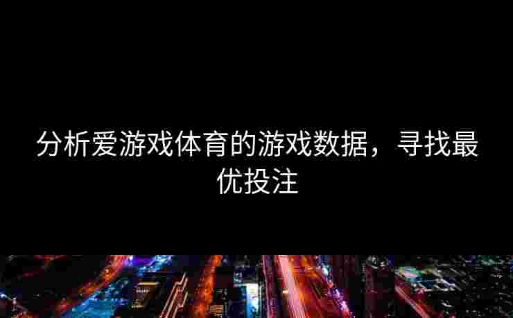 分析爱游戏体育的游戏数据，寻找最优投注