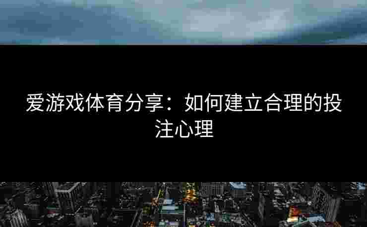 爱游戏体育分享：如何建立合理的投注心理