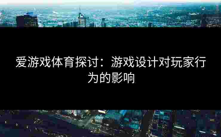 爱游戏体育探讨：游戏设计对玩家行为的影响