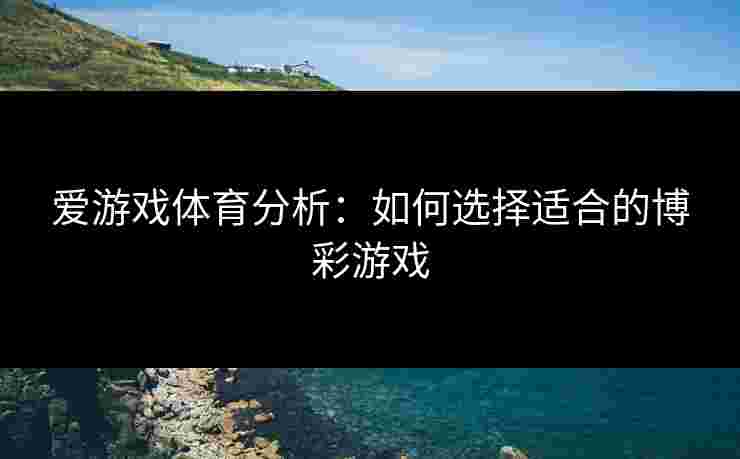 爱游戏体育分析：如何选择适合的博彩游戏