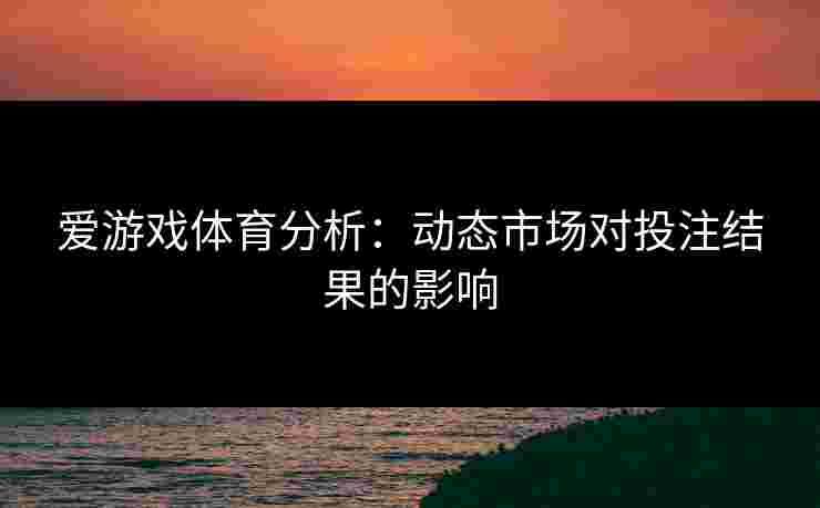 爱游戏体育分析：动态市场对投注结果的影响