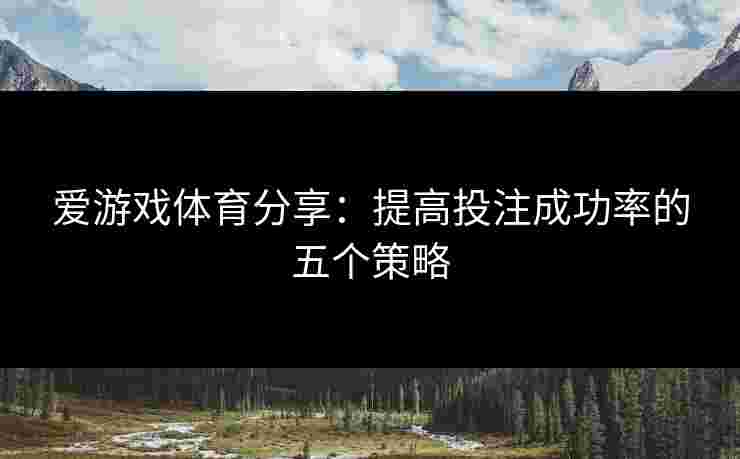 爱游戏体育分享：提高投注成功率的五个策略