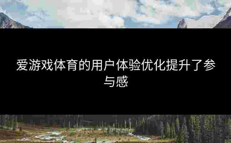 爱游戏体育的用户体验优化提升了参与感