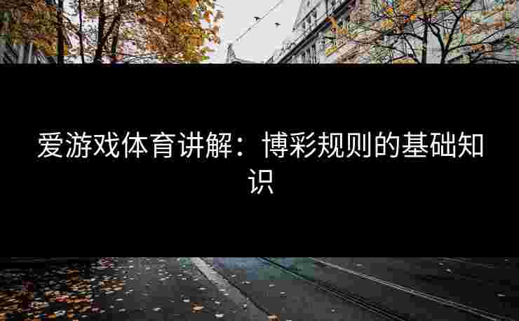 爱游戏体育讲解：博彩规则的基础知识