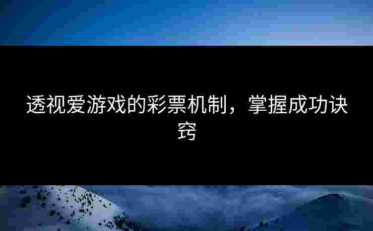 透视爱游戏的彩票机制，掌握成功诀窍