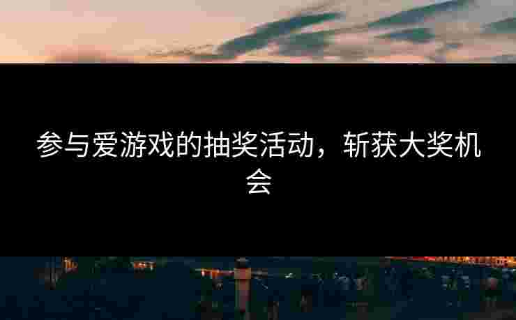 参与爱游戏的抽奖活动，斩获大奖机会