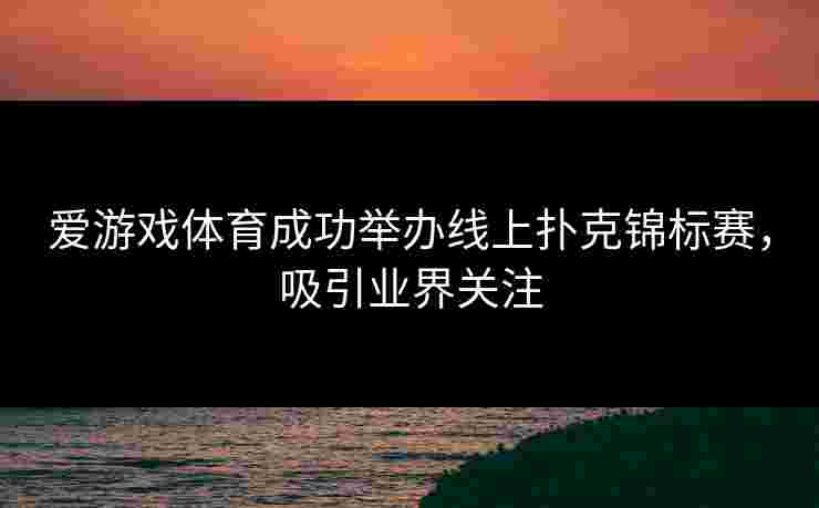 爱游戏体育成功举办线上扑克锦标赛，吸引业界关注