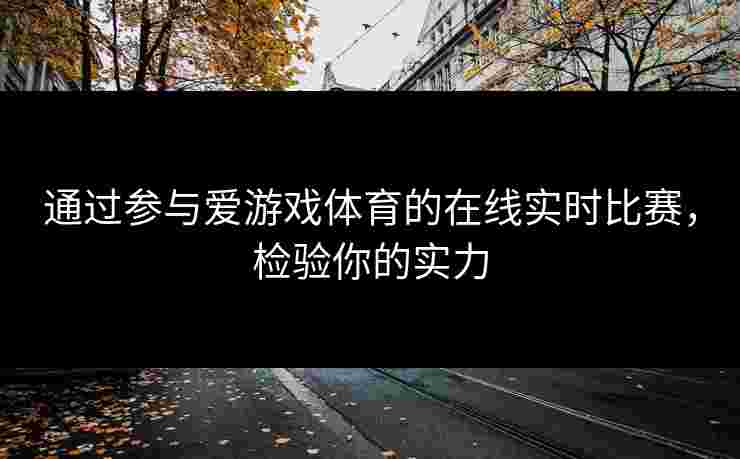 通过参与爱游戏体育的在线实时比赛，检验你的实力