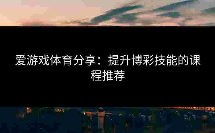 爱游戏体育分享：提升博彩技能的课程推荐