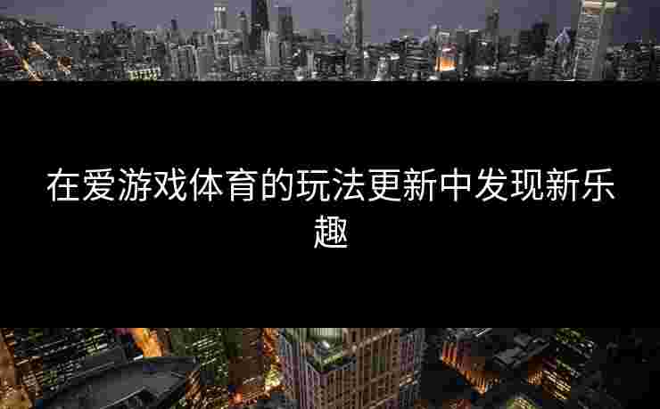 在爱游戏体育的玩法更新中发现新乐趣