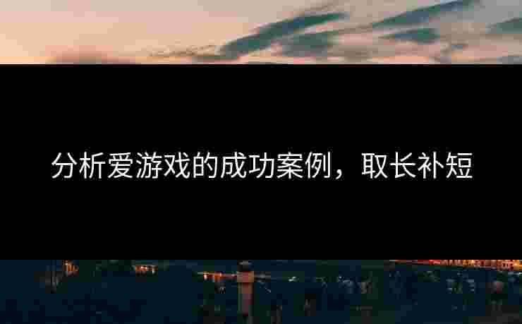 分析爱游戏的成功案例，取长补短