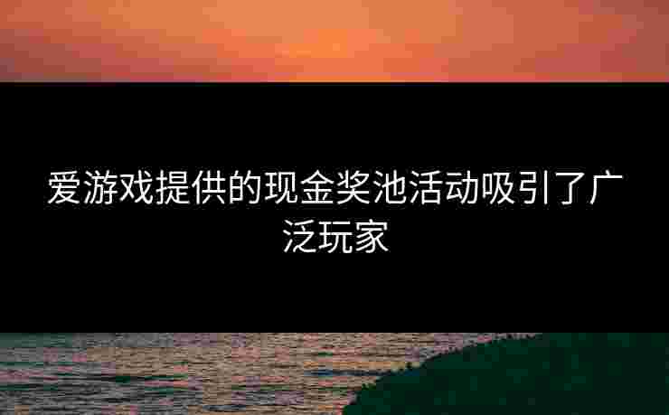 爱游戏提供的现金奖池活动吸引了广泛玩家