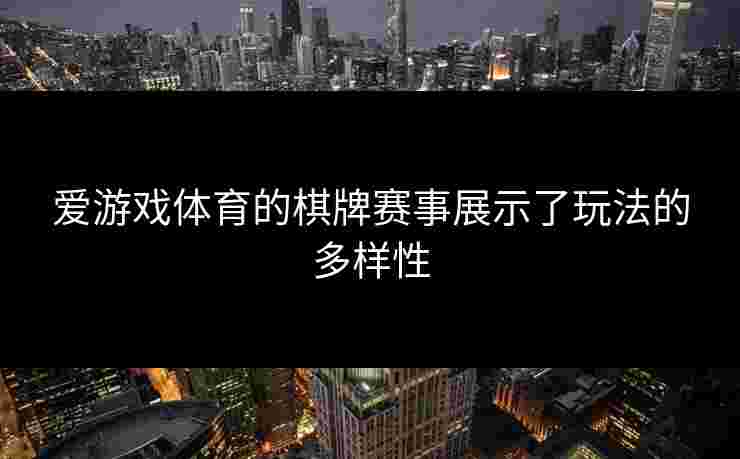 爱游戏体育的棋牌赛事展示了玩法的多样性