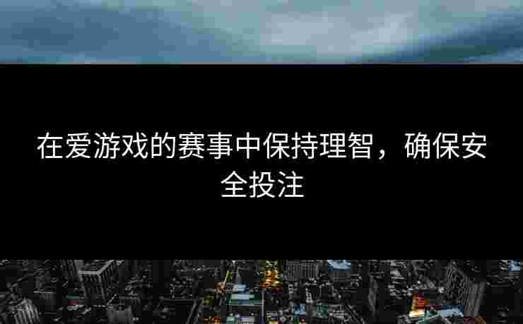 在爱游戏的赛事中保持理智，确保安全投注