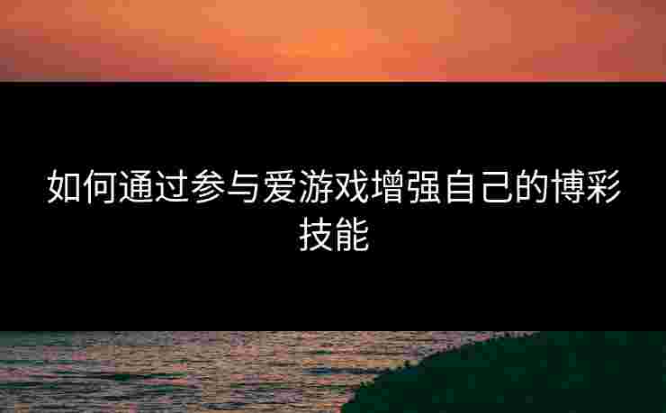 如何通过参与爱游戏增强自己的博彩技能