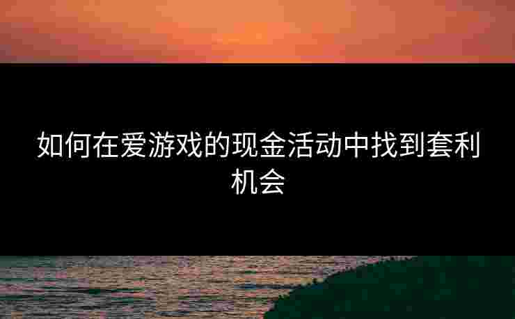 如何在爱游戏的现金活动中找到套利机会